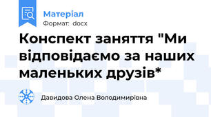 Конспект заняття "Ми відповідаємо за наших маленьких друзів*
