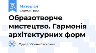 Образотворче мистецтво. Гармонія архітектурних форм
