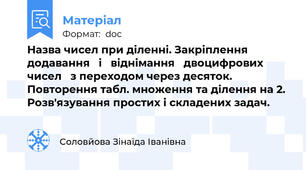Назва чисел при діленні. Закріплення   додавання   і   віднімання   двоцифрових   чисел   з переходом через десяток. Повторення табл. множення та ділення на 2. Розв'язування простих і складених задач.