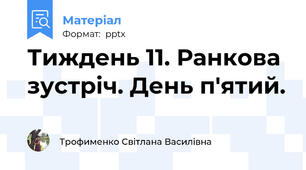 Тиждень 11. Ранкова зустріч. День п'ятий.