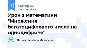 Урок з математики "Множення багатоцифрового числа на одноцифрове"