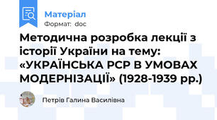 Методична розробка лекції з історії України на тему: «УКРАЇНСЬКА РСР В УМОВАХ МОДЕРНІЗАЦІЇ» (1928-1939 рр.)