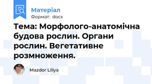 Тема: Морфолого-анатомічна будова рослин. Органи рослин. Вегетативне розмноження.