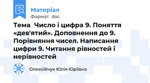Тема	Число і цифра 9. Поняття «дев'ятий». Доповнення до 9. Порівняння чисел. Написання цифри 9. Читання рівностей і нерівностей