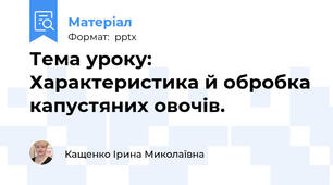 Тема уроку: Характеристика й обробка капустяних овочів.