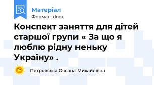 Конспект заняття для дітей старшої групи « За що я люблю рідну неньку  Україну» .