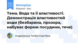 Тема. Вода та її властивості. Демонстрація властивостей води (безбарвна, прозора, набуває форми посудини, тече)