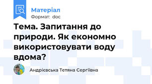 Тема. Запитання до природи. Як економно використовувати воду вдома?