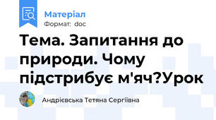 Тема. Запитання до природи. Чому підстрибує м'яч?Урок