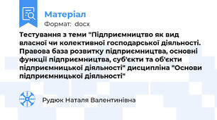 Тестування з теми "Підприємництво як вид власної чи колективної господарської діяльності. Правова база розвитку підприємництва, основні функції підприємництва, суб'єкти та об'єкти підприємницької діяльності" дисципліна "Основи підприємницької діяльності"
