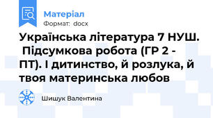 Українська література 7 НУШ.  Підсумкова робота (ГР 2 - ПТ). І дитинство, й розлука, й твоя материнська любов