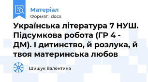 Українська література 7 НУШ. Підсумкова робота (ГР 4 - ДМ). І дитинство, й розлука, й твоя материнська любов