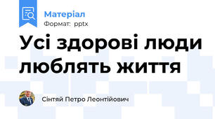 Усі здорові люди люблять життя
