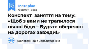 Конспект  заняття на тему: «Щоб з вами не трапилося ніякої біди – Будьте обережні на дорогах завжди!»
