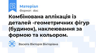 Комбінована аплікація із деталей -геометричних фігур (будинок), наклеювання за формою та кольором.