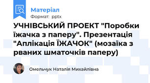 УЧНІВСЬКИЙ ПРОЕКТ "Поробки їжачка з паперу". Презентація "Аплікація ЇЖАЧОК" (мозаїка з рваних шматочків паперу)