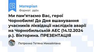 Ми пам’ятаємо Вас, герої Чорнобиля! До Дня вшанування учасників ліквідації наслідків аварії на Чорнобильській АЕС (14.12.2024 р.). Вікторина. ПРЕЗЕНТАЦІЯ