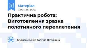 Практична робота: Виготовлення зразка полотняного переплетення