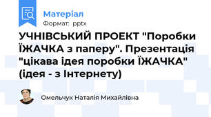УЧНІВСЬКИЙ ПРОЕКТ "Поробки ЇЖАЧКА з паперу". Презентація "цікава ідея поробки ЇЖАЧКА" (ідея - з Інтернету)