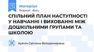 СПІЛЬНИЙ ПЛАН НАСТУПНОСТІ У НАВЧАННІ І ВИХОВАННІ МІЖ ДОШКІЛЬНИМИ ГРУПАМИ ТА ШКОЛОЮ