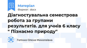 Діагностувальна семестрова робота за групами результатів. для учнів 6 класу " Пізнаємо природу"