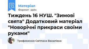 Тиждень 16 НУШ. "Зимові свята" Додатковий матеріал "Новорічні прикраси своїми руками"