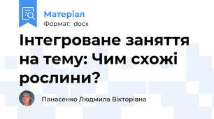 Інтегроване заняття на тему: Чим схожі рослини?