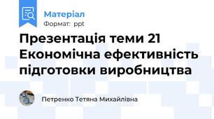 Презентація теми 21 Економічна ефективність підготовки виробництва
