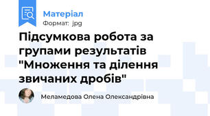 Підсумкова робота за групами результатів "Множення та ділення звичаних дробів"
