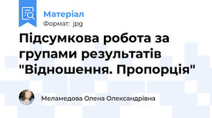 Підсумкова робота за групами результатів "Відношення. Пропорція"