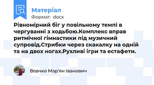 Рівномірний біг у повільному темпі в чергуванні з ходьбою.Комплекс вправ  ритмічної гімнастики під музичний супровід.Стрибки через скакалку на одній та на двох ногах.Рухливі ігри та естафети.