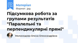 Підсумкова робота за групами результатів "Паралельні та перпендикулярні прямі"