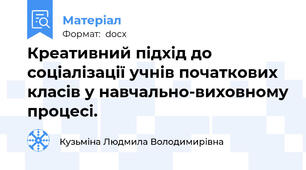 Креативний підхід до соціалізації учнів початкових класів у навчально-виховному процесі.