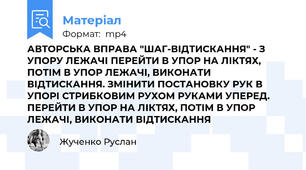 АВТОРСЬКА ВПРАВА "ШАГ-ВІДТИСКАННЯ" - З УПОРУ ЛЕЖАЧІ ПЕРЕЙТИ В УПОР НА ЛІКТЯХ, ПОТІМ В УПОР ЛЕЖАЧІ, ВИКОНАТИ ВІДТИСКАННЯ. ЗМІНИТИ ПОСТАНОВКУ РУК В УПОРІ СТРИБКОВИМ РУХОМ РУКАМИ УПЕРЕД. ПЕРЕЙТИ В УПОР НА ЛІКТЯХ, ПОТІМ В УПОР ЛЕЖАЧІ, ВИКОНАТИ ВІДТИСКАННЯ