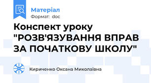 Конспект уроку "РОЗВ'ЯЗУВАННЯ ВПРАВ ЗА ПОЧАТКОВУ ШКОЛУ"