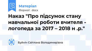Наказ "Про підсумок стану навчальної роботи вчителя - логопеда за 2017 – 2018 н .р."
