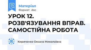 УРОК 12. РОЗВ'ЯЗУВАННЯ ВПРАВ. САМОСТІЙНА РОБОТА