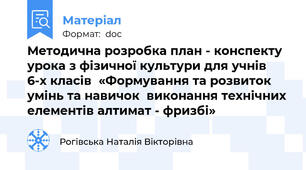 Методична розробка план - конспекту урока з фізичної культури для учнів 6-х класів  «Формування та розвиток умінь та навичок  виконання технічних елементів алтимат - фризбі»