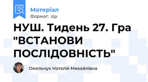 НУШ. Тидень 27. Гра "ВСТАНОВИ ПОСЛІДОВНІСТЬ"