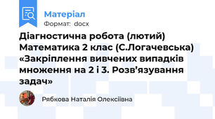 Діагностична робота (лютий) Математика 2 клас (С.Логачевська) «Закріплення вивчених випадків множення на 2 і 3. Розв’язування задач»