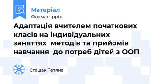 Адаптація вчителем початкових  класів на індивідуальних заняттях  методів та прийомів навчання  до потреб дітей з ООП