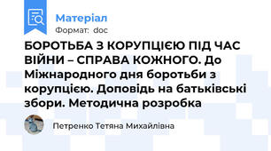 БОРОТЬБА З КОРУПЦІЄЮ ПІД ЧАС ВІЙНИ – СПРАВА КОЖНОГО. До Міжнародного дня боротьби з корупцією. Доповідь на батьківські збори. Методична розробка
