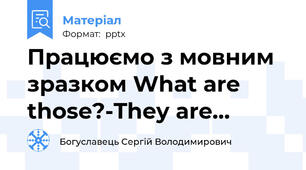 Працюємо з мовним зразком What are those?-They are...