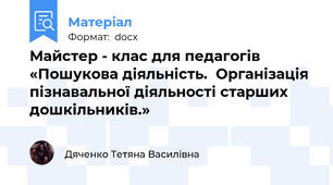 Майстер - клас для педагогів «Пошукова діяльність.  Організація пізнавальної діяльності старших дошкільників.»