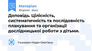 Доповідь. Цілісність, систематичність та послідовність планування та організації дослідницької роботи з дітьми.