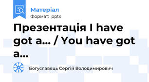 Презентація I have got a... / You have got a...