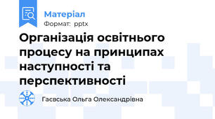 Організація освітнього процесу на принципах наступності та перспективності