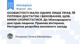 ОСОБИСТОСТІ МАЛО ОДНИХ ЛИШЕ ПРАВ, ЇЙ ПОТРІБНІ ДОСТАТОК І ВИХОВАННЯ, ЩОБ НИМИ СКОРИСТАТИСЯ. До Міжнародного дня прав людини. Правова вікторина. Методична розробка виховного заходу
