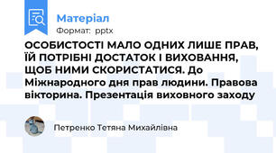 ОСОБИСТОСТІ МАЛО ОДНИХ ЛИШЕ ПРАВ, ЇЙ ПОТРІБНІ ДОСТАТОК І ВИХОВАННЯ, ЩОБ НИМИ СКОРИСТАТИСЯ. До Міжнародного дня прав людини. Правова вікторина. Презентація виховного заходу