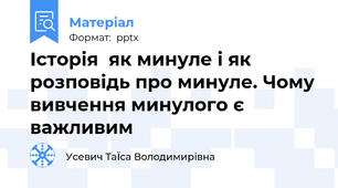 Історія  як минуле і як розповідь про минуле. Чому вивчення минулого є важливим